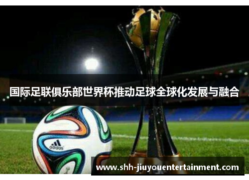 国际足联俱乐部世界杯推动足球全球化发展与融合