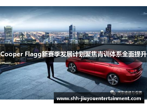 Cooper Flagg新赛季发展计划聚焦青训体系全面提升
