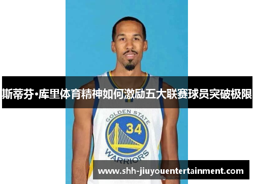 斯蒂芬·库里体育精神如何激励五大联赛球员突破极限